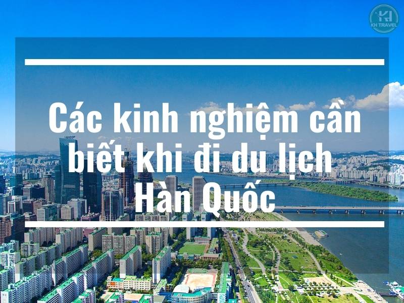 Các kinh nghiệm cần biết khi đi du lịch Hàn Quốc